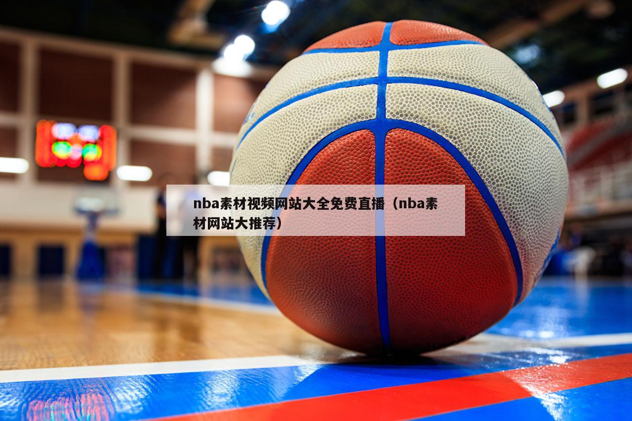 nba素材视频网站大全免费直播（nba素材网站大推荐）