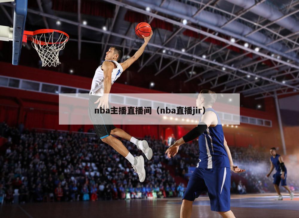 nba主播直播间（nba直播jir）